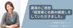 経営者と社員の橋渡しをしていただきました